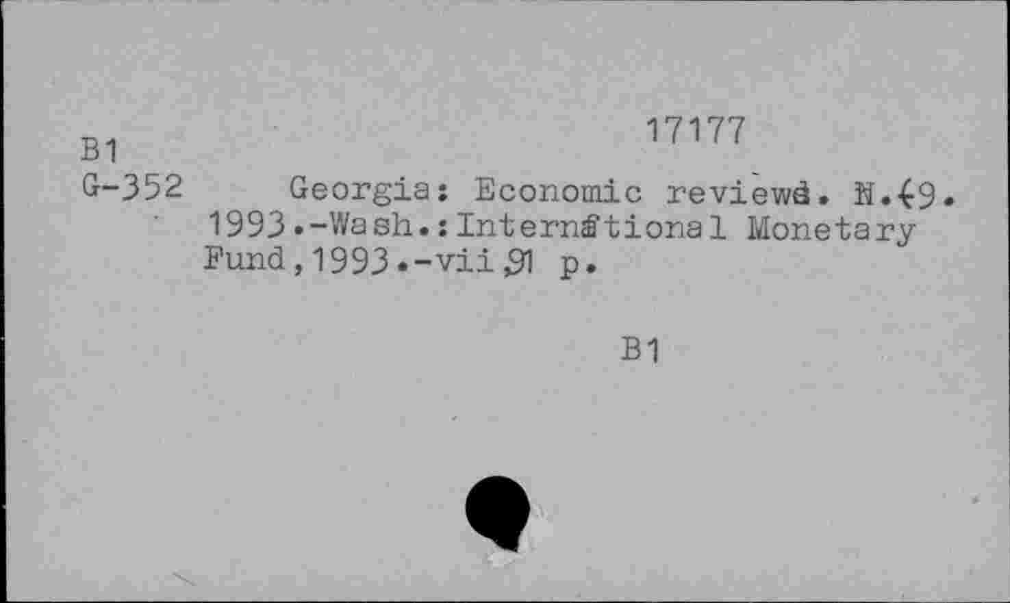 ﻿17177
-D 1
G-352 Georgia; Economic reviewd. ïï.49» 1993.-Wash.; International Monetary Fund , 1993 .-vii 91 p.
B1